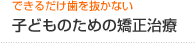 子どものための矯正治療